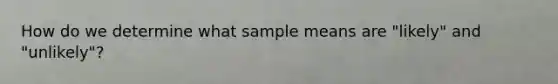 How do we determine what sample means are "likely" and "unlikely"?