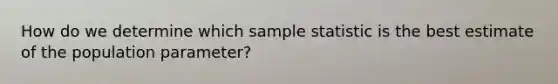 How do we determine which sample statistic is the best estimate of the population parameter?