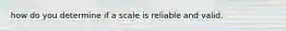 how do you determine if a scale is reliable and valid.