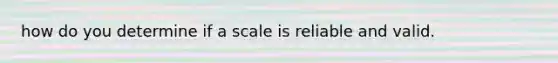 how do you determine if a scale is reliable and valid.