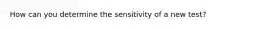 How can you determine the sensitivity of a new test?