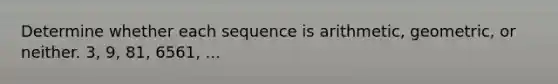 Determine whether each sequence is arithmetic, geometric, or neither. 3, 9, 81, 6561, ...