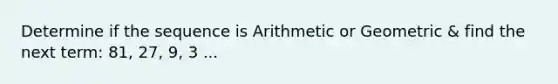 Determine if the sequence is Arithmetic or Geometric & find the next term: 81, 27, 9, 3 ...