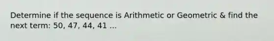 Determine if the sequence is Arithmetic or Geometric & find the next term: 50, 47, 44, 41 ...