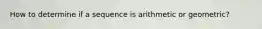 How to determine if a sequence is arithmetic or geometric?