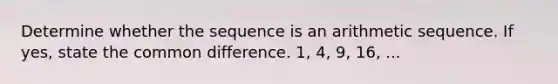 Determine whether the sequence is an arithmetic sequence. If yes, state the common difference. 1, 4, 9, 16, ...