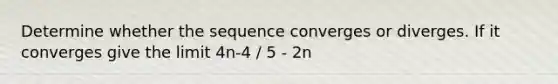 Determine whether the sequence converges or diverges. If it converges give the limit 4n-4 / 5 - 2n