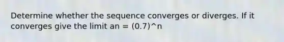 Determine whether the sequence converges or diverges. If it converges give the limit an = (0.7)^n