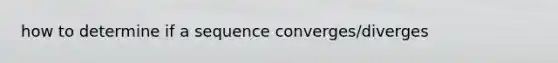 how to determine if a sequence converges/diverges