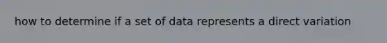 how to determine if a set of data represents a <a href='https://www.questionai.com/knowledge/kW2RhuKbnh-direct-variation' class='anchor-knowledge'>direct variation</a>