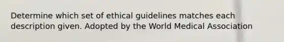 Determine which set of ethical guidelines matches each description given. Adopted by the World Medical Association