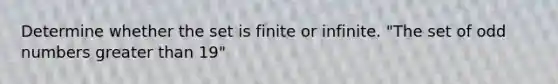 Determine whether the set is finite or infinite. "The set of odd numbers greater than 19"