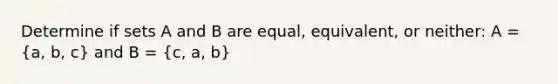 Determine if sets A and B are equal, equivalent, or neither: A = (a, b, c) and B = (c, a, b)