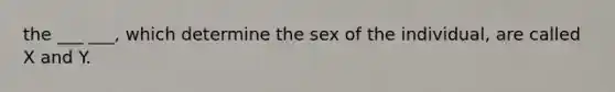 the ___ ___, which determine the sex of the individual, are called X and Y.