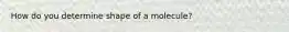 How do you determine shape of a molecule?