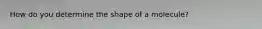How do you determine the shape of a molecule?