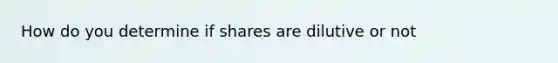 How do you determine if shares are dilutive or not