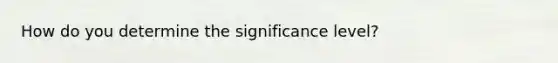 How do you determine the significance level?