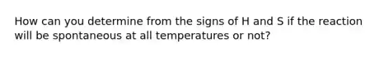 How can you determine from the signs of H and S if the reaction will be spontaneous at all temperatures or not?