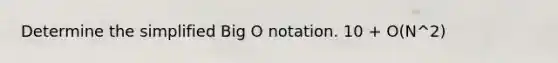 Determine the simplified Big O notation. 10 + O(N^2)