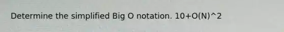 Determine the simplified Big O notation. 10+O(N)^2