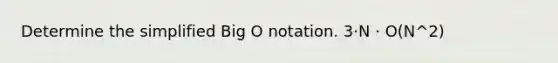 Determine the simplified Big O notation. 3·N · O(N^2)