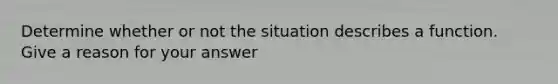 Determine whether or not the situation describes a function. Give a reason for your answer