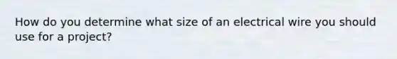 How do you determine what size of an electrical wire you should use for a project?