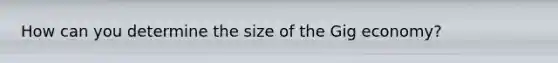How can you determine the size of the Gig economy?