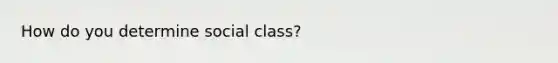 How do you determine social class?