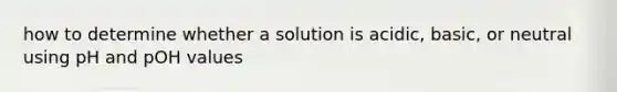 how to determine whether a solution is acidic, basic, or neutral using pH and pOH values