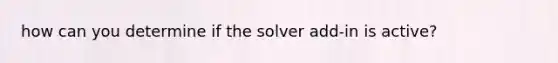 how can you determine if the solver add-in is active?