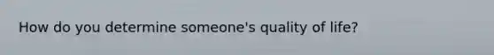 How do you determine someone's quality of life?