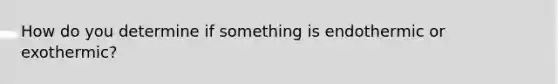 How do you determine if something is endothermic or exothermic?