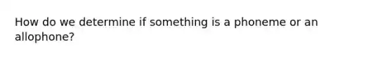 How do we determine if something is a phoneme or an allophone?