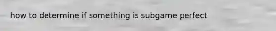 how to determine if something is subgame perfect