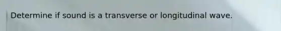 Determine if sound is a transverse or longitudinal wave.