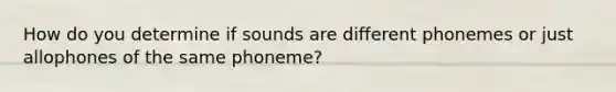 How do you determine if sounds are different phonemes or just allophones of the same phoneme?