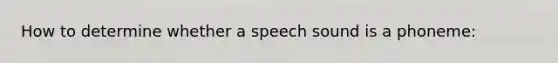 How to determine whether a speech sound is a phoneme: