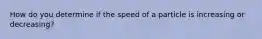 How do you determine if the speed of a particle is increasing or decreasing?