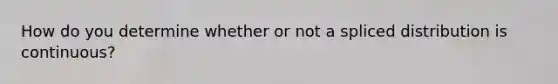 How do you determine whether or not a spliced distribution is continuous?