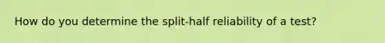 How do you determine the split-half reliability of a test?