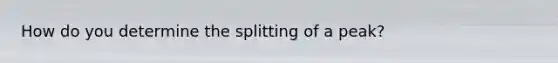 How do you determine the splitting of a peak?