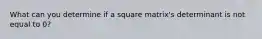 What can you determine if a square matrix's determinant is not equal to 0?