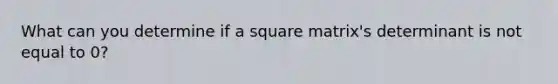 What can you determine if a square matrix's determinant is not equal to 0?