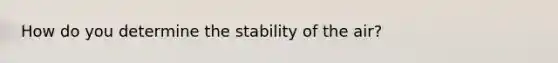 How do you determine the stability of the air?