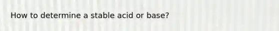 How to determine a stable acid or base?