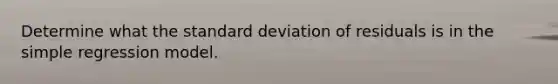 Determine what the standard deviation of residuals is in the simple regression model.