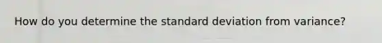 How do you determine the <a href='https://www.questionai.com/knowledge/kqGUr1Cldy-standard-deviation' class='anchor-knowledge'>standard deviation</a> from variance?