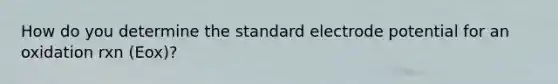 How do you determine the standard electrode potential for an oxidation rxn (Eox)?